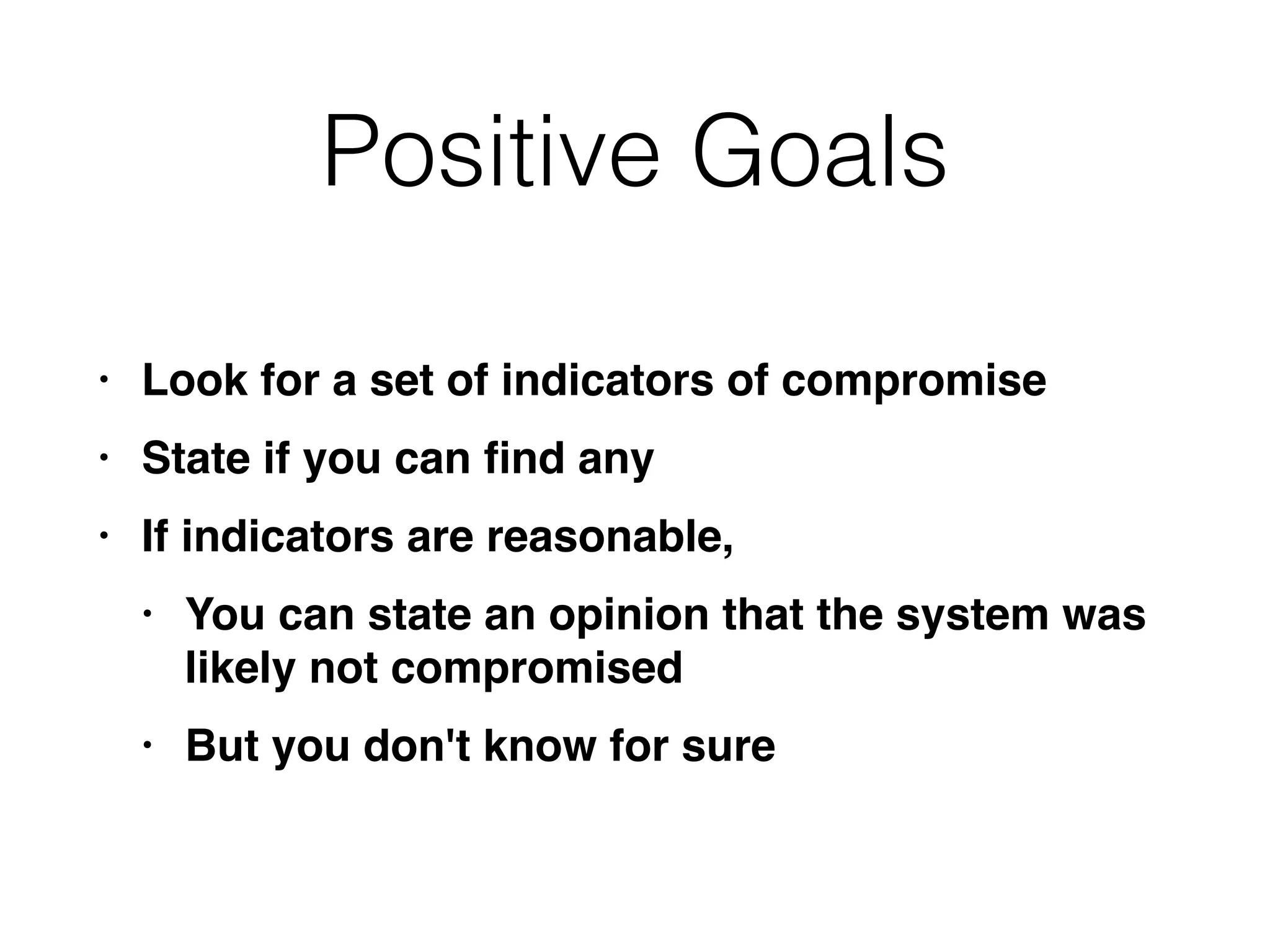Positive Goals
• Look for a set of indicators of compromis
e

• State if you can
fi
nd an
y

• If indicators are reasonable
,

• You can state an opinion that the system was
likely not compromise
d

• But you don't know for sure
 