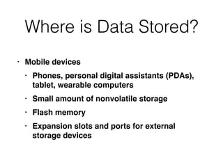 Where is Data Stored?
• Mobile device
s

• Phones, personal digital assistants (PDAs),
tablet, wearable computer
s

• Small amount of nonvolatile storag
e

• Flash memor
y

• Expansion slots and ports for external
storage devices
 