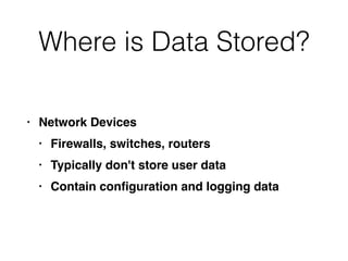 Where is Data Stored?
• Network Device
s

• Firewalls, switches, router
s

• Typically don't store user dat
a

• Contain con
fi
guration and logging data
 