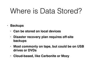 Where is Data Stored?
• Backup
s

• Can be stored on local device
s

• Disaster recovery plan requires off-site
backup
s

• Most commonly on tape, but could be on USB
drives or DVD
s

• Cloud-based, like Carbonite or Mozy
 