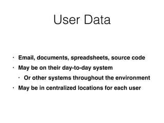 User Data
• Email, documents, spreadsheets, source cod
e

• May be on their day-to-day syste
m

• Or other systems throughout the environmen
t

• May be in centralized locations for each user
 