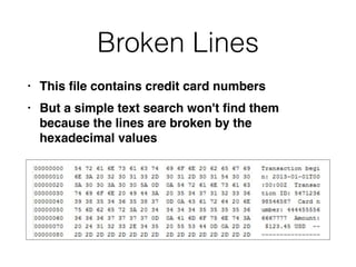 Broken Lines
• This
fi
le contains credit card number
s

• But a simple text search won't
fi
nd them
because the lines are broken by the
hexadecimal values
 