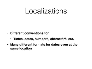 Localizations
• Different conventions fo
r

• Times, dates, numbers, characters, etc
.

• Many different formats for dates even at the
same location
 