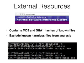 External Resources
• Contains MD5 and SHA1 hashes of known
fi
le
s

• Exclude known harmless
fi
les from analysis
 