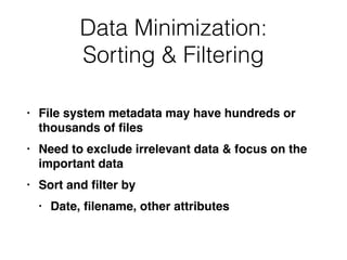 Data Minimization:
Sorting & Filtering
• File system metadata may have hundreds or
thousands of
fi
le
s

• Need to exclude irrelevant data & focus on the
important dat
a

• Sort and
fi
lter b
y

• Date,
fi
lename, other attributes
 