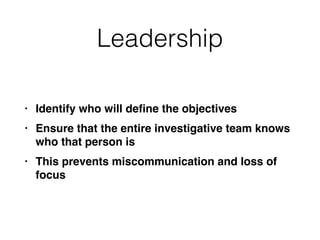 Leadership
• Identify who will de
fi
ne the objective
s

• Ensure that the entire investigative team knows
who that person i
s

• This prevents miscommunication and loss of
focus
 