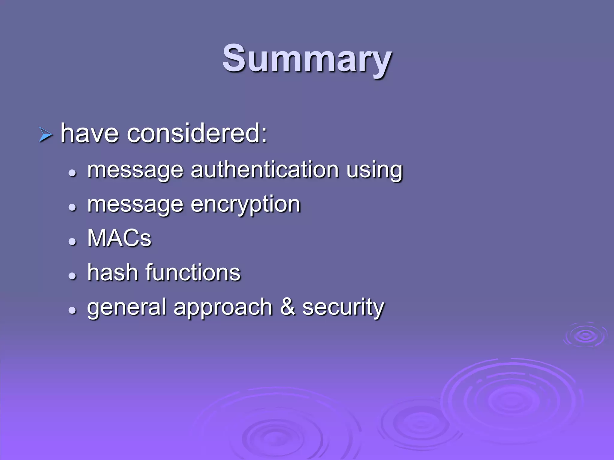 Summary
 have considered:
 message authentication using
 message encryption
 MACs
 hash functions
 general approach & security
 
