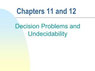 Chapters 11 and 12
Decision Problems and
Undecidability
 