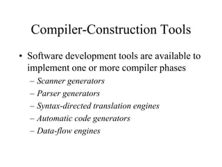 Compiler-Construction Tools
• Software development tools are available to
implement one or more compiler phases
– Scanner generators
– Parser generators
– Syntax-directed translation engines
– Automatic code generators
– Data-flow engines
 