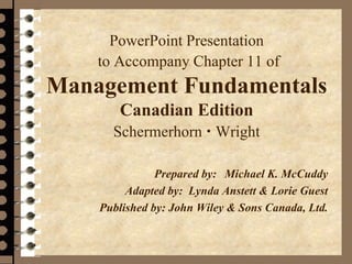 PowerPoint Presentation
to Accompany Chapter 11 of
Management Fundamentals
Canadian Edition
Schermerhorn  Wright
Prepared by: Michael K. McCuddy
Adapted by: Lynda Anstett & Lorie Guest
Published by: John Wiley & Sons Canada, Ltd.
 
