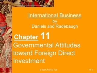 © 2001 Prentice Hall 11-1
International Business
by
Daniels and Radebaugh
Chapter 11
Governmental Attitudes
toward Foreign Direct
Investment
 