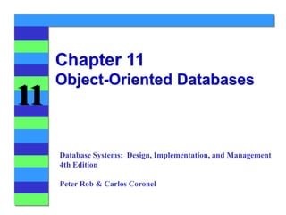11
Chapter 11
Object-Oriented Databases
Database Systems: Design, Implementation, and Management
4th Edition
Peter Rob & Carlos Coronel
 