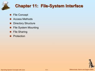 11.1 Silberschatz, Galvin and Gagne ©2003
Operating System Concepts with Java
Chapter 11: File-System Interface
 File Concept
 Access Methods
 Directory Structure
 File System Mounting
 File Sharing
 Protection
 