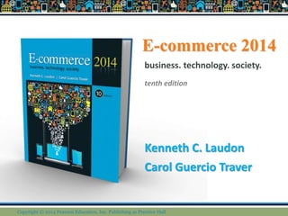 E-commerce 2014
Kenneth C. Laudon
Carol Guercio Traver
business. technology. society.
tenth edition
Copyright © 2014 Pearson Education, Inc. Publishing as Prentice Hall
 