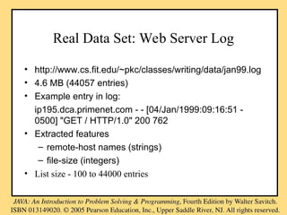 Real Data Set: Web Server Log
• http://www.cs.fit.edu/~pkc/classes/writing/data/jan99.log
• 4.6 MB (44057 entries)
• Example entry in log:
ip195.dca.primenet.com - - [04/Jan/1999:09:16:51 -
0500] "GET / HTTP/1.0" 200 762
• Extracted features
– remote-host names (strings)
– file-size (integers)
• List size - 100 to 44000 entries
 
