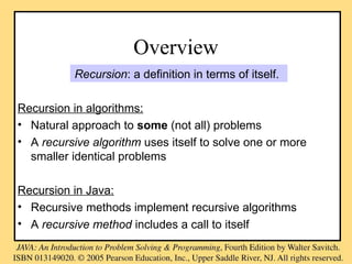 Recursion: a definition in terms of itself.
Recursion in algorithms:
• Natural approach to some (not all) problems
• A recursive algorithm uses itself to solve one or more
smaller identical problems
Recursion in Java:
• Recursive methods implement recursive algorithms
• A recursive method includes a call to itself
Overview
 