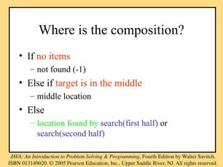Where is the composition?
• If no items
– not found (-1)
• Else if target is in the middle
– middle location
• Else
– location found by search(first half) or
search(second half)
 
