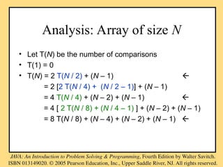 Analysis: Array of size N
• Let T(N) be the number of comparisons
• T(1) = 0
• T(N) = 2 T(N / 2) + (N – 1) 
= 2 [2 T(N / 4) + (N / 2 – 1)] + (N – 1)
= 4 T(N / 4) + (N – 2) + (N – 1) 
= 4 [ 2 T(N / 8) + (N / 4 – 1) ] + (N – 2) + (N – 1)
= 8 T(N / 8) + (N – 4) + (N – 2) + (N – 1) 
 