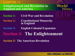 CHAPTER 11
Enlightenment and Revolution in
England and America

Section 1:   Civil War and Revolution
Section 2:   Constitutional Monarchy
             in England
Section 3:   English Colonial Expansion

Section 4: The Enlightenment
Section 5: The American Revolution
 