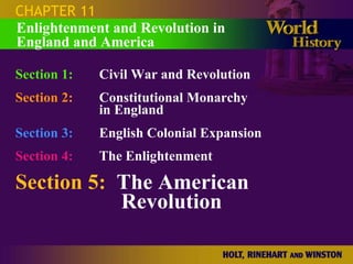 CHAPTER 11
Enlightenment and Revolution in
England and America

Section 1:   Civil War and Revolution
Section 2:   Constitutional Monarchy
             in England
Section 3:   English Colonial Expansion
Section 4:   The Enlightenment

Section 5: The American
           Revolution
 