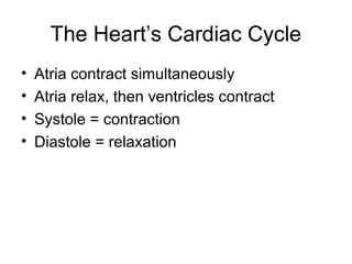The Heart’s Cardiac Cycle
• Atria contract simultaneously
• Atria relax, then ventricles contract
• Systole = contraction
• Diastole = relaxation
 