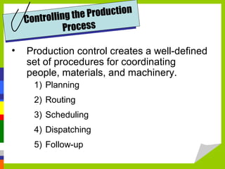 Controlling the Production
Process
• Production control creates a well-defined
set of procedures for coordinating
people, materials, and machinery.
1) Planning
2) Routing
3) Scheduling
4) Dispatching
5) Follow-up
 
