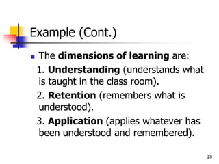 28
Example (Cont.)
 The dimensions of learning are:
1. Understanding (understands what
is taught in the class room).
2. Retention (remembers what is
understood).
3. Application (applies whatever has
been understood and remembered).
 