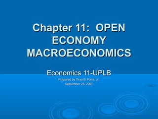 Chapter 11: OPEN
    ECONOMY
MACROECONOMICS
   Economics 11-UPLB
      Prepared by Tirso B. Paris, Jr.
          September 25, 2007
 