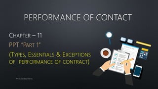 PPT “PART 1”
(TYPES, ESSENTIALS & EXCEPTIONS
OF PERFORMANCE OF CONTRACT)
PPT by Sandeep Sharma
 