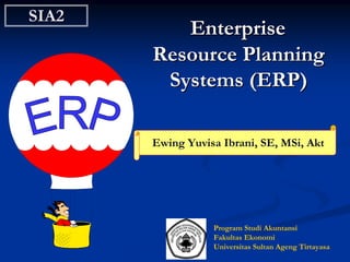 SIA2SIA2
EnterpriseEnterprise
Resource PlanningResource Planning
Systems (ERP)Systems (ERP)
Ewing Yuvisa Ibrani, SE, MSi, Akt
Program Studi Akuntansi
Fakultas Ekonomi
Universitas Sultan Ageng Tirtayasa
 