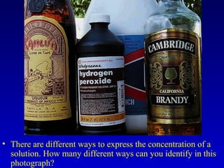 • There are different ways to express the concentration of a
solution. How many different ways can you identify in this
photograph?
 