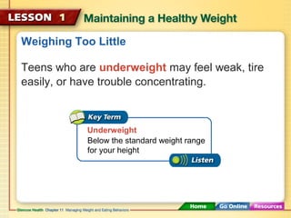 Weighing Too Little 
Teens who are underweight may feel weak, tire 
easily, or have trouble concentrating. 
Underweight 
Below the standard weight range 
for your height 
 