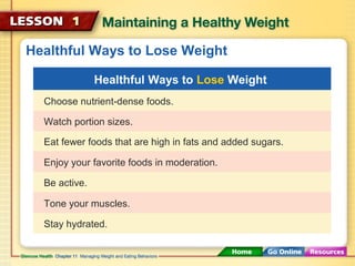 Healthful Ways to Lose Weight 
Healthful Ways to Lose Weight 
Choose nutrient-dense foods. 
Watch portion sizes. 
Eat fewer foods that are high in fats and added sugars. 
Enjoy your favorite foods in moderation. 
Be active. 
Tone your muscles. 
Stay hydrated. 
 