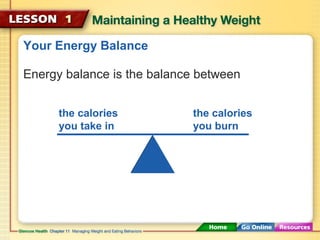 Your Energy Balance 
Energy balance is the balance between 
the calories 
you take in 
the calories 
you burn 
 