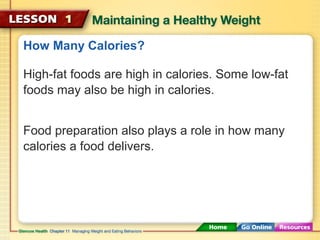How Many Calories? 
High-fat foods are high in calories. Some low-fat 
foods may also be high in calories. 
Food preparation also plays a role in how many 
calories a food delivers. 
 