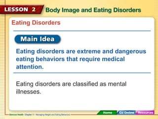 Eating Disorders 
Eating disorders are extreme and dangerous 
eating behaviors that require medical 
attention. 
Eating disorders are classified as mental 
illnesses. 
 