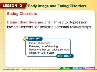 Eating Disorders 
Eating disorders are often linked to depression, 
low self-esteem, or troubled personal relationships. 
Eating disorders 
Extreme, harmful eating 
behaviors that can cause serious 
illness or even death 
 