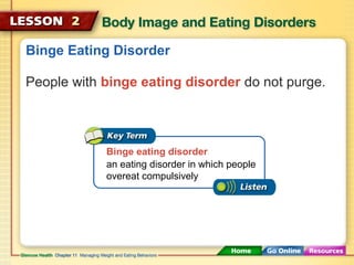 Binge Eating Disorder 
People with binge eating disorder do not purge. 
Binge eating disorder 
an eating disorder in which people 
overeat compulsively 
 