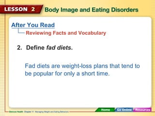After You Read 
Reviewing Facts and Vocabulary 
2. Define fad diets. 
Fad diets are weight-loss plans that tend to 
be popular for only a short time. 
 
