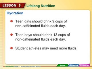 Hydration 
Teen girls should drink 9 cups of 
non-caffeinated fluids each day. 
Teen boys should drink 13 cups of 
non-caffeinated fluids each day. 
Student athletes may need more fluids. 
 