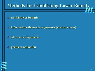 3
Methods for Establishing Lower Bounds
 trivial lower bounds
 information-theoretic arguments (decision trees)
 adversary arguments
 problem reduction
 