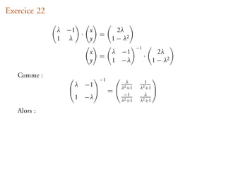 Exercice 22

              λ −1   x          2λ
                   ·      =
              1 λ    y        1 − λ2
                                       −1
                      x       λ −1                2λ
                          =                 ·
                      y       1 −λ              1 − λ2

   Comme :             −1 
                               λ
                                               
                                          1
                λ −1      λ2 +1      λ2 +1 
                       =  −1           λ
                                              
                  1 −λ       λ2 +1      λ2 +1


   Alors :
 