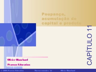 CAPÍTULO11
© 2006 Pearson Education Macroeconomics, 4/e OlivierBlanchard
Poupança,
acumulação de
capital e produto
OlivierBlanchard
Pearson Education
 