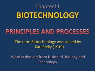 The term Biotechnology was coined by
Karl Ereky (1919)
Word is derived from fusion of Biology and
Technology.
 