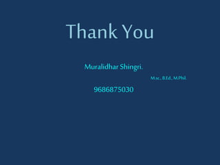 Thank You
Muralidhar Shingri.
M.sc., B.Ed.,M.Phil.
9686875030
 