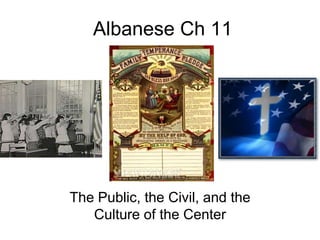 Albanese Ch 11
The Public, the Civil, and the
Culture of the Center
 