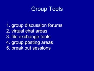 Group Tools group discussion forums  virtual chat areas  file exchange tools  group posting areas  break out sessions  