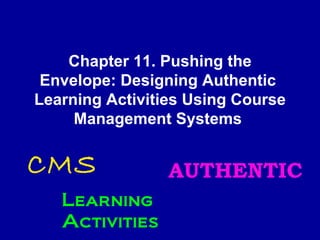 Chapter 11. Pushing the Envelope: Designing Authentic  Learning Activities Using Course Management Systems   CMS AUTHENTIC Learning Activities 