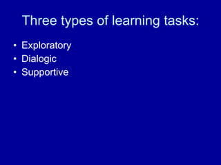 Three types of learning tasks: Exploratory Dialogic Supportive 