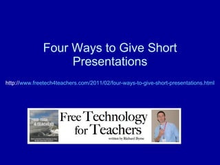 Four Ways to Give Short Presentations http:// www.freetech4teachers.com/2011/02/four-ways-to-give-short-presentations.html 